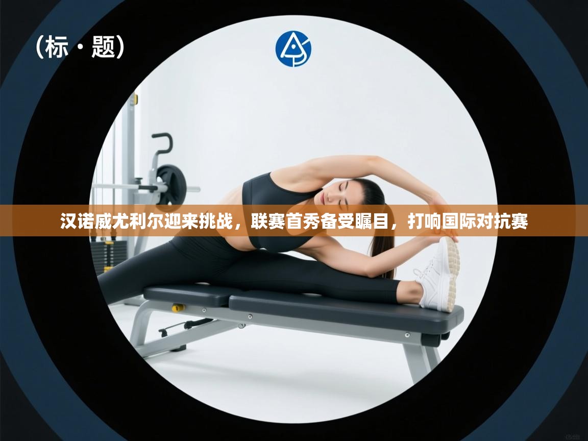 汉诺威尤利尔迎来挑战,联赛首秀备受瞩目,打响国际对抗赛 第2张