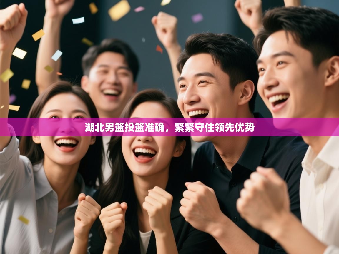 湖北男篮投篮准确,紧紧守住领先优势 第2张