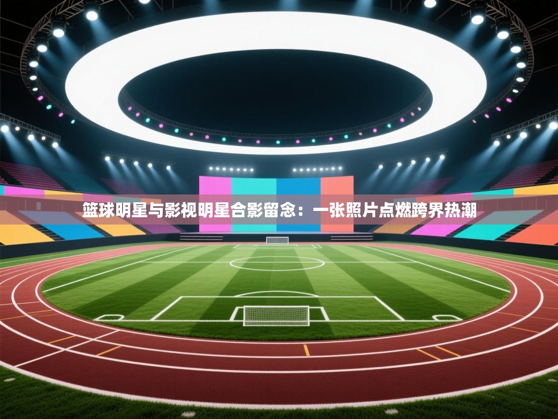 篮球明星与影视明星合影留念：一张照片点燃跨界热潮  第2张