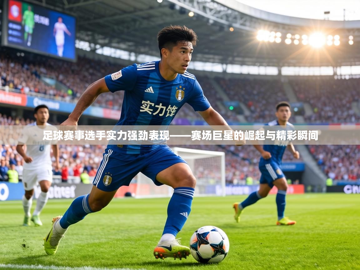 足球赛事选手实力强劲表现——赛场巨星的崛起与精彩瞬间  第2张