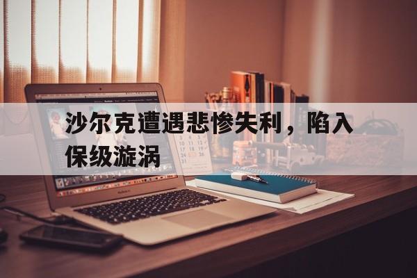 爱游戏体育官网-沙尔克遭遇悲惨失利，陷入保级漩涡的简单介绍